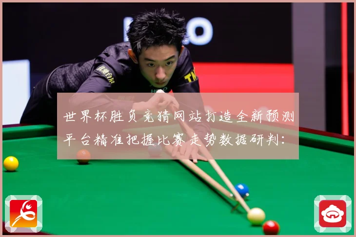 世界杯胜负竞猜网站打造全新预测平台精准把握比赛走势数据研判：最新赛事动态与深度分析