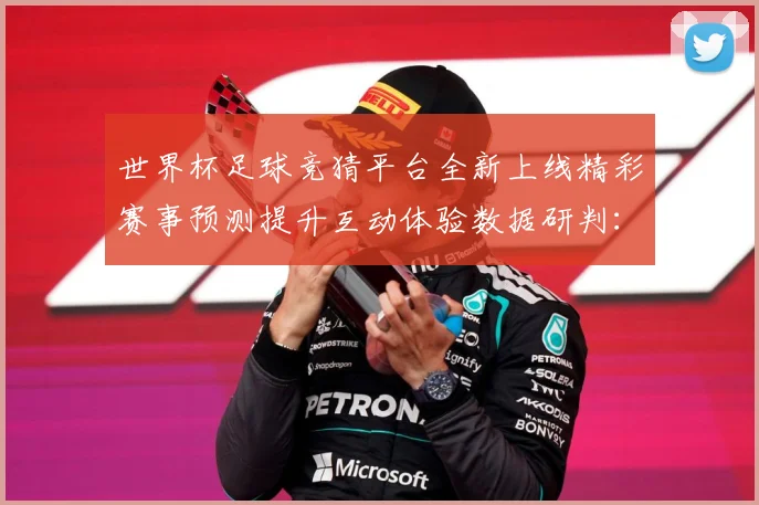 世界杯足球竞猜平台全新上线精彩赛事预测提升互动体验数据研判：最新赛事动态与深度分析