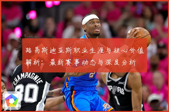 路易斯迪亚斯职业生涯与核心价值解析：最新赛事动态与深度分析