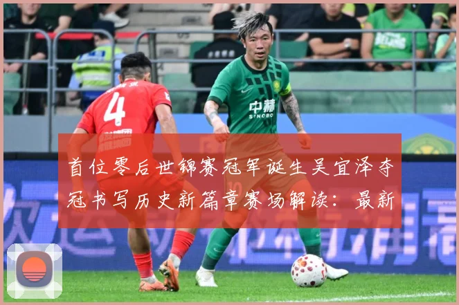 首位零后世锦赛冠军诞生吴宜泽夺冠书写历史新篇章赛场解读：最新赛事动态与深度分析