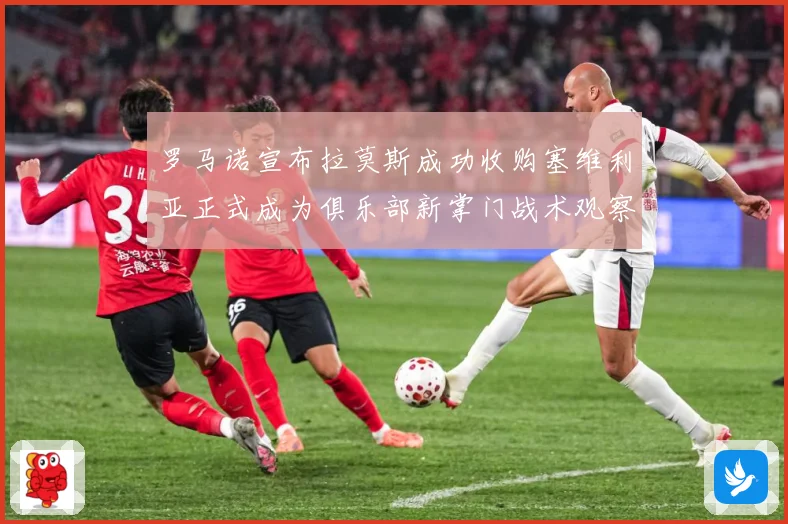 罗马诺宣布拉莫斯成功收购塞维利亚正式成为俱乐部新掌门战术观察：最新赛事动态与深度分析