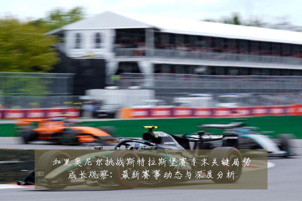 加里奥尼尔挑战斯特拉斯堡赛季末关键局势成长观察：最新赛事动态与深度分析