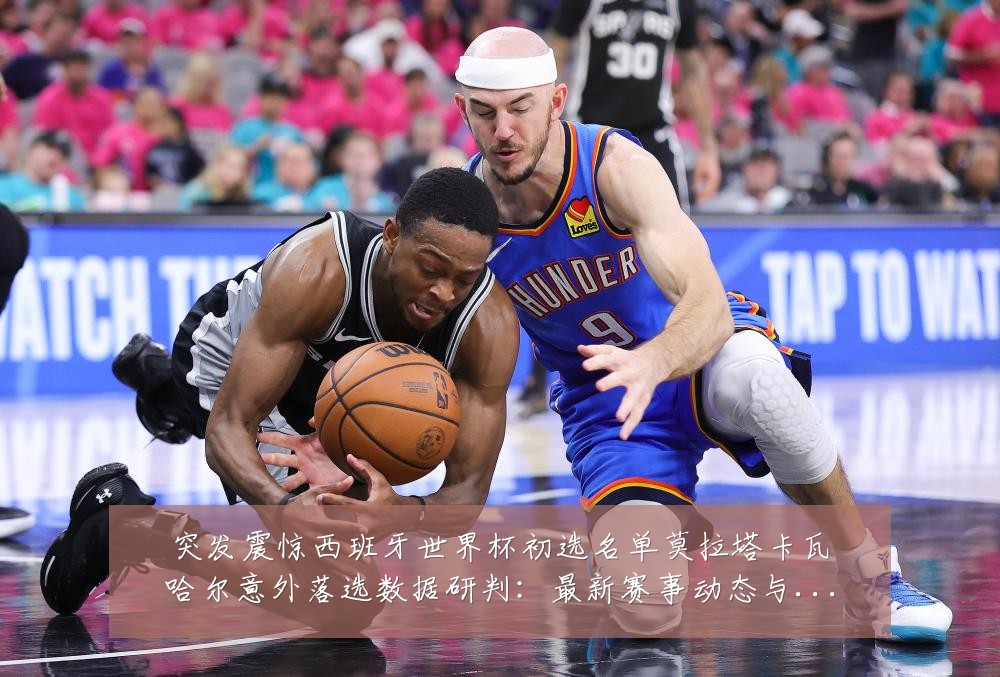 突发震惊西班牙世界杯初选名单莫拉塔卡瓦哈尔意外落选数据研判：最新赛事动态与深度分析