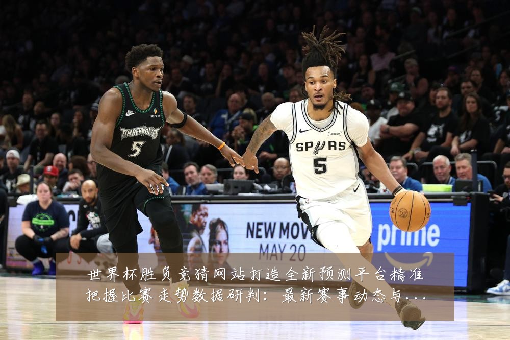 世界杯胜负竞猜网站打造全新预测平台精准把握比赛走势数据研判:最新赛事动态与深度分析