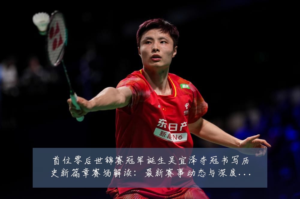 首位零后世锦赛冠军诞生吴宜泽夺冠书写历史新篇章赛场解读：最新赛事动态与深度分析