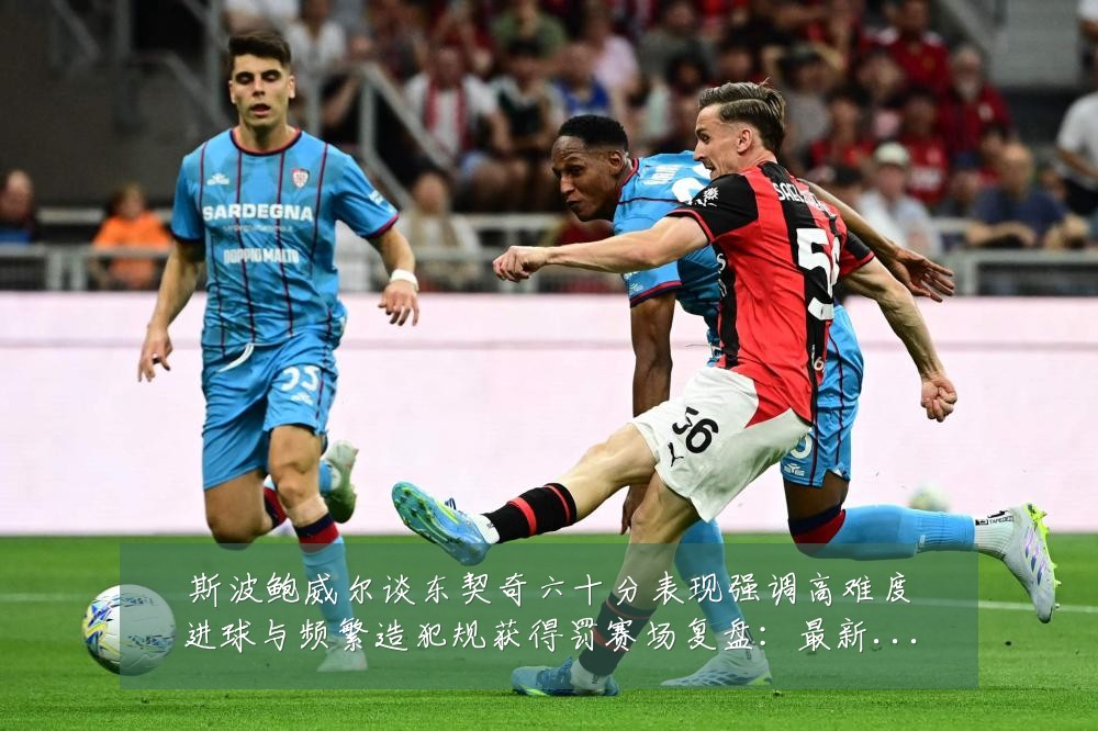 斯波鲍威尔谈东契奇六十分表现强调高难度进球与频繁造犯规获得罚赛场复盘：最新赛事动态与深度分析
