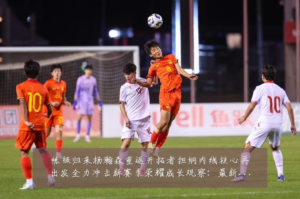 练级归来杨瀚森重返开拓者担纲内线核心再出发全力冲击新赛季荣耀成长观察：最新赛事动态与深度分析