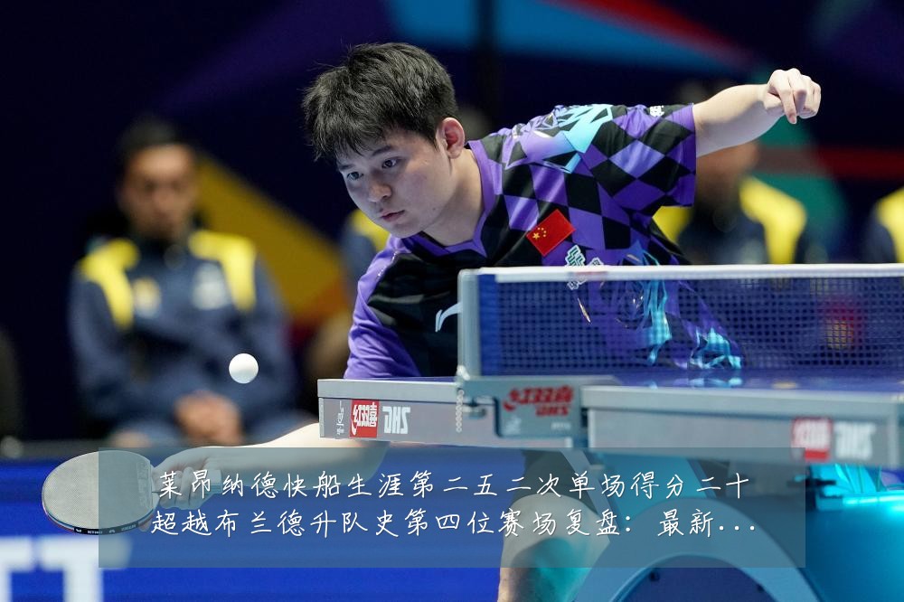 莱昂纳德快船生涯第二五二次单场得分二十超越布兰德升队史第四位赛场复盘：最新赛事动态与深度分析