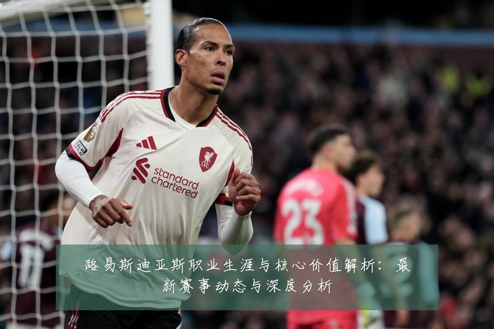 路易斯迪亚斯职业生涯与核心价值解析:最新赛事动态与深度分析
