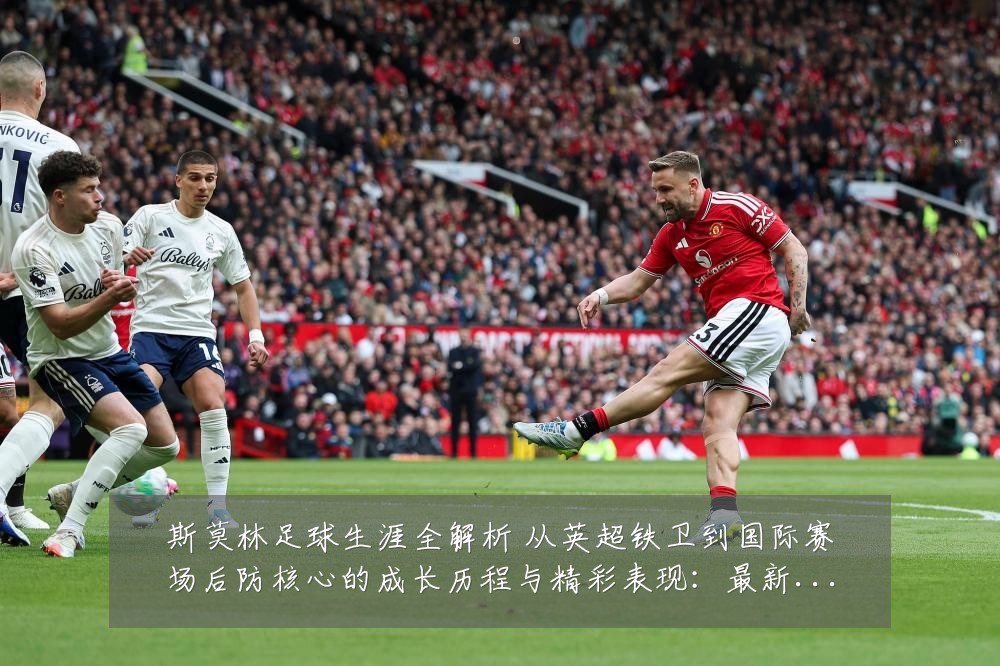 斯莫林足球生涯全解析 从英超铁卫到国际赛场后防核心的成长历程与精彩表现：最新赛事动态与深度分析