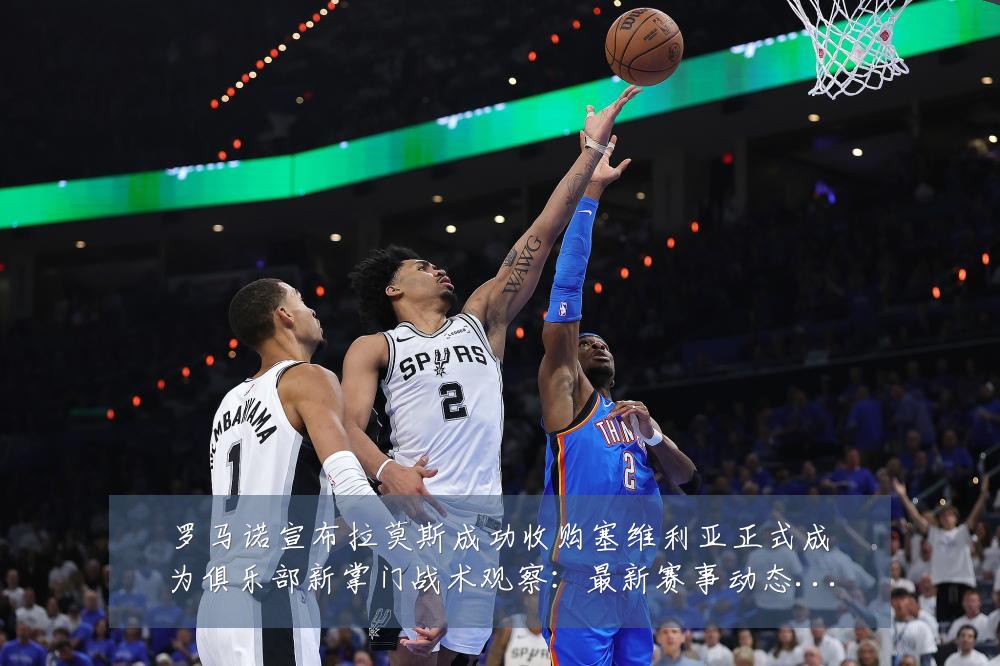 罗马诺宣布拉莫斯成功收购塞维利亚正式成为俱乐部新掌门战术观察：最新赛事动态与深度分析